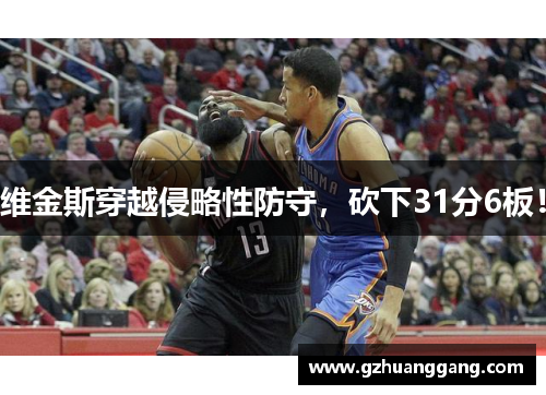 维金斯穿越侵略性防守，砍下31分6板！