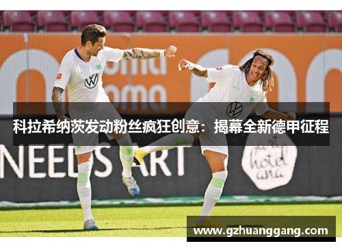 科拉希纳茨发动粉丝疯狂创意：揭幕全新德甲征程